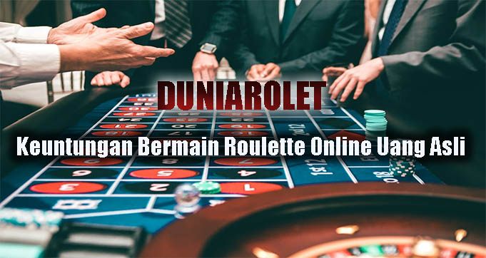 Keuntungan Bermain Roulette Online Uang Asli